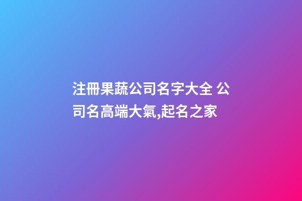 注冊果蔬公司名字大全 公司名高端大氣,起名之家
